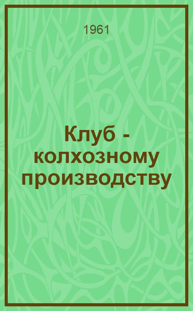 Клуб - колхозному производству : [Сборник] Вып. 1-3. Вып. 2 : Из опыта работы Телецкого сельского клуба Трубчевского района Брянской области и клуба колхоза имени Сталина, Хорольского района Приморского края