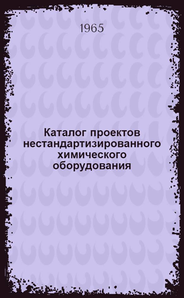 Каталог проектов нестандартизированного химического оборудования : [В 5 ч.] Ч. 1-. Ч. 1 : Емкостная аппаратура и аппараты с перемешивающими устройствами из углеродистой стали