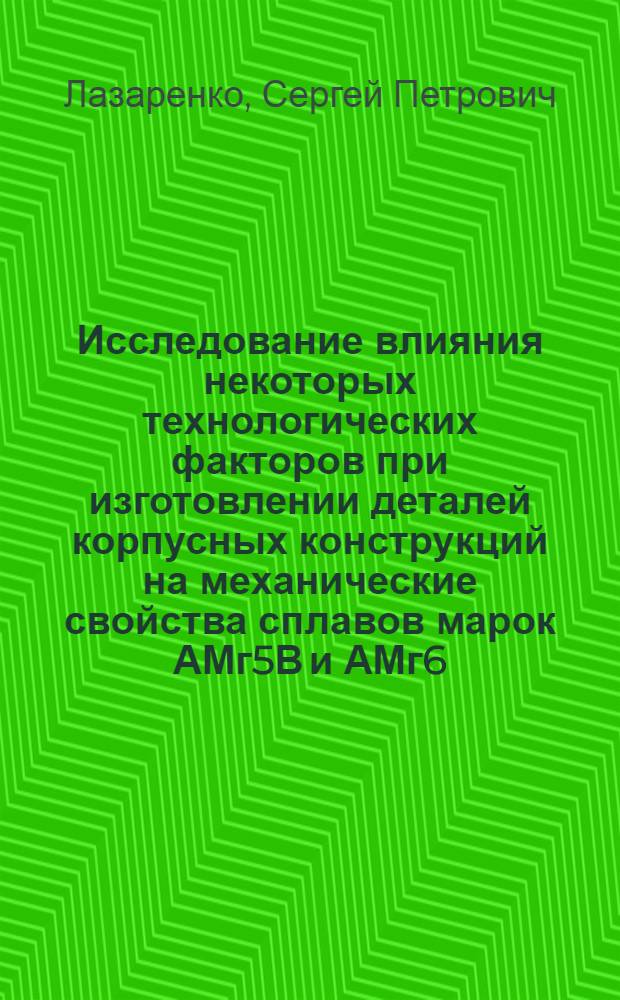 Исследование влияния некоторых технологических факторов при изготовлении деталей корпусных конструкций на механические свойства сплавов марок АМг5В и АМг6 : Автореферат дис. на соискание учен. степени кандидата техн. наук