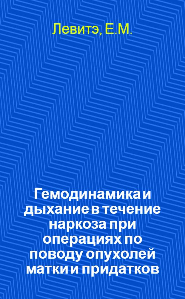 Гемодинамика и дыхание в течение наркоза при операциях по поводу опухолей матки и придатков : Автореферат дис. на соискание учен. степени кандидата мед. наук