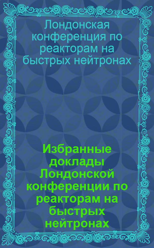 Избранные доклады Лондонской конференции по реакторам на быстрых нейтронах : Вып. 1-