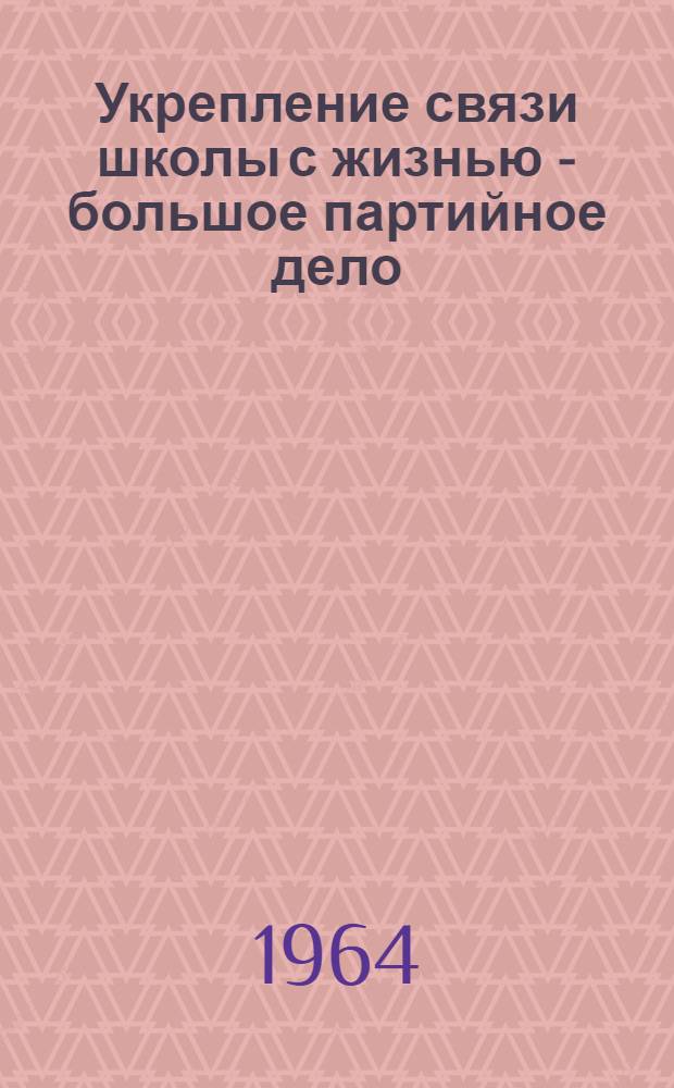 Укрепление связи школы с жизнью - большое партийное дело