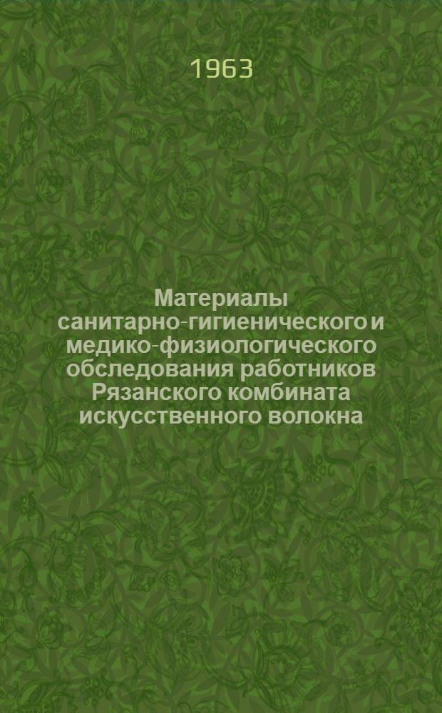 Материалы санитарно-гигиенического и медико-физиологического обследования работников Рязанского комбината искусственного волокна