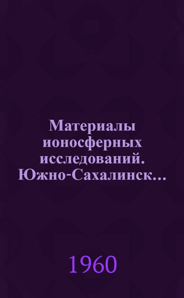 Материалы ионосферных исследований. Южно-Сахалинск...