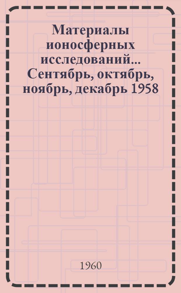 Материалы ионосферных исследований. ... Сентябрь, октябрь, ноябрь, декабрь 1958