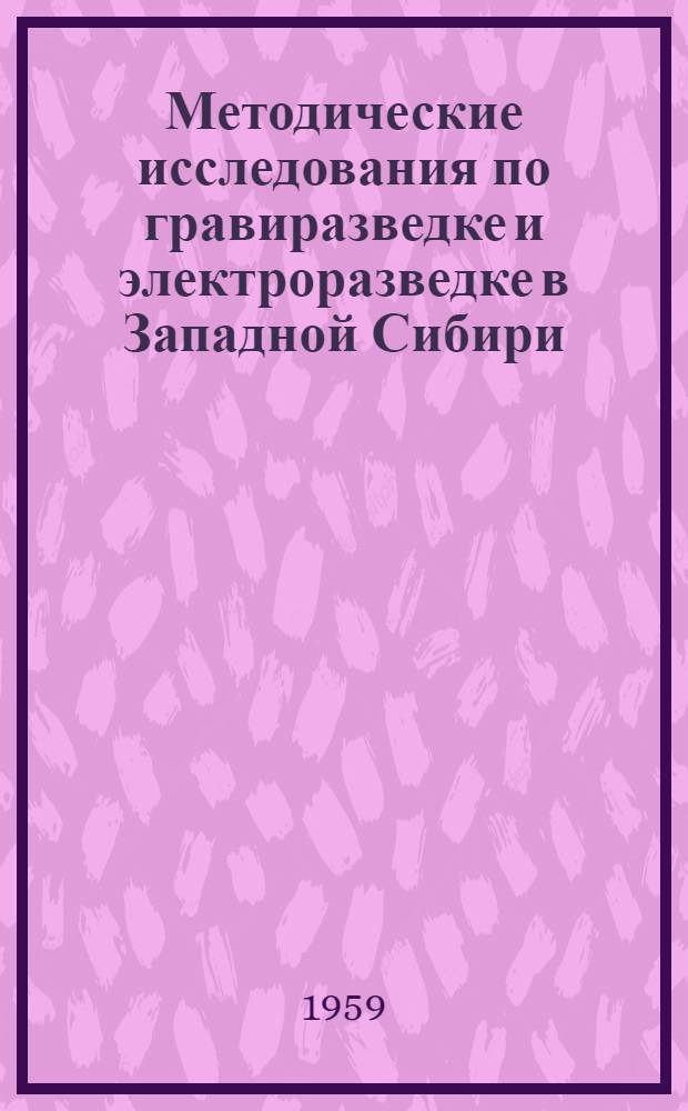 Методические исследования по гравиразведке и электроразведке в Западной Сибири : Сборник статей