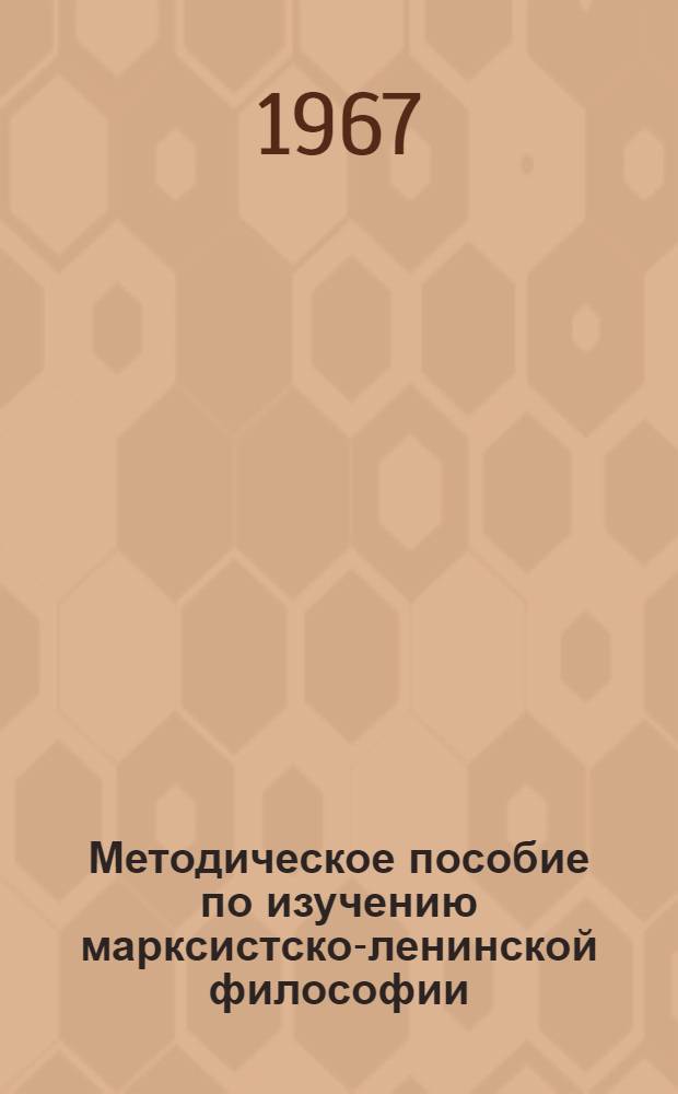 Методическое пособие по изучению марксистско-ленинской философии : Для слушателей ЗВПШ при ЦК КПСС и ун-тов марксизма-ленинизма