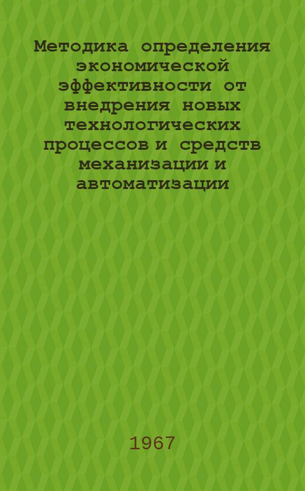 Методика определения экономической эффективности от внедрения новых технологических процессов и средств механизации и автоматизации : Ч. 1-2