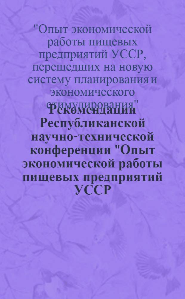 Рекомендации Республиканской научно-технической конференции "Опыт экономической работы пищевых предприятий УССР, перешедших на новую систему планирования и экономического стимулирования"