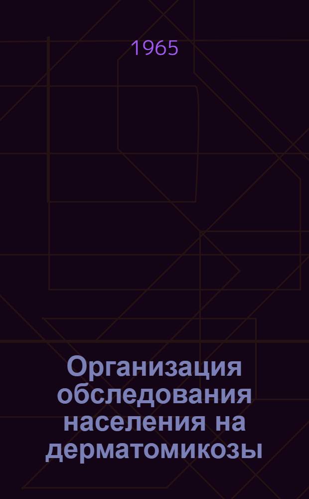 Организация обследования населения на дерматомикозы : Метод. письмо : Утв. Лечебно-профилакт. упр. М-ва здрав. УзССР 14/VII-1964 г.