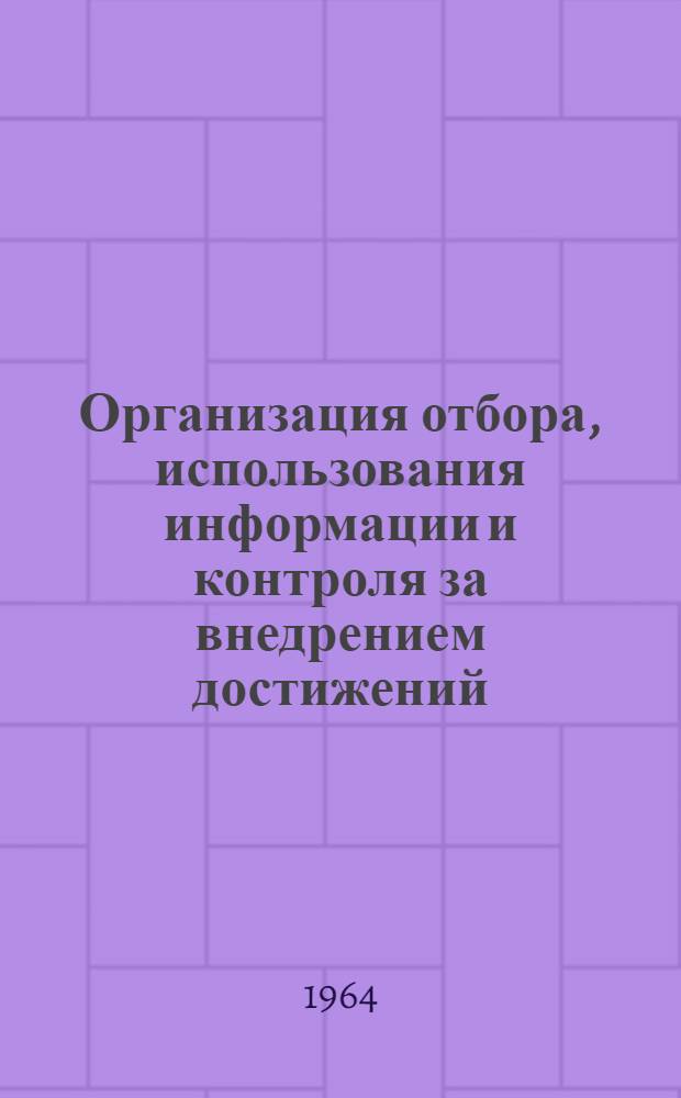 Организация отбора, использования информации и контроля за внедрением достижений, заимствованных из информационных изданий : (Краткие метод. рекомендации)