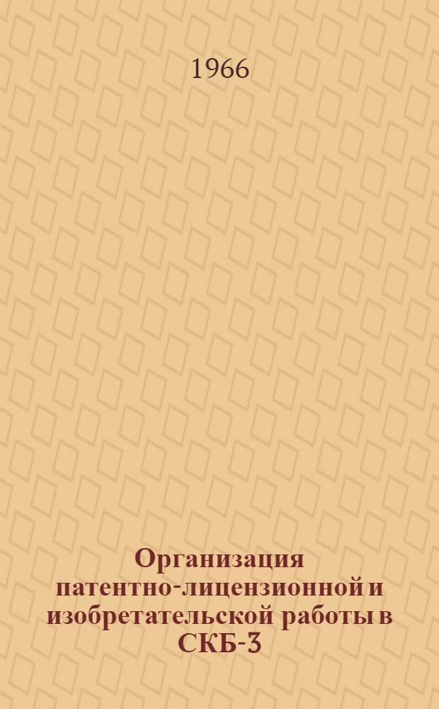 Организация патентно-лицензионной и изобретательской работы в СКБ-3 : (Из опыта работы) : Обзор