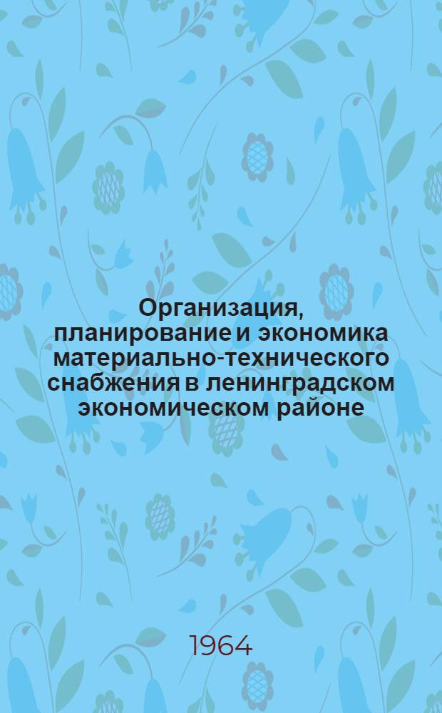 Организация, планирование и экономика материально-технического снабжения в ленинградском экономическом районе : (Сборник докладов к краткосрочному семинару)