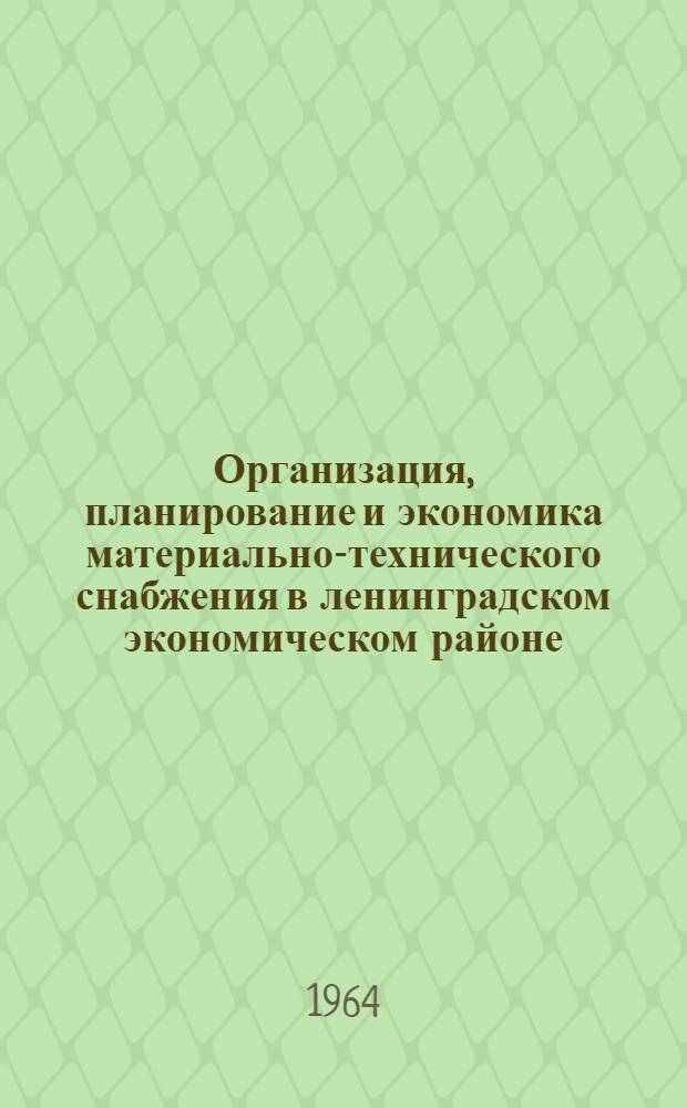 Организация, планирование и экономика материально-технического снабжения в ленинградском экономическом районе : (Сборник докладов к краткосрочному семинару). Ч. 1