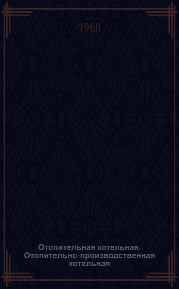 Отопительная котельная. Отопительно-производственная котельная : Тип I-А и II-А Производительность 7,5 т/час. Топливо - АРШ Типовые проекты 4-18-130, 4-18-131