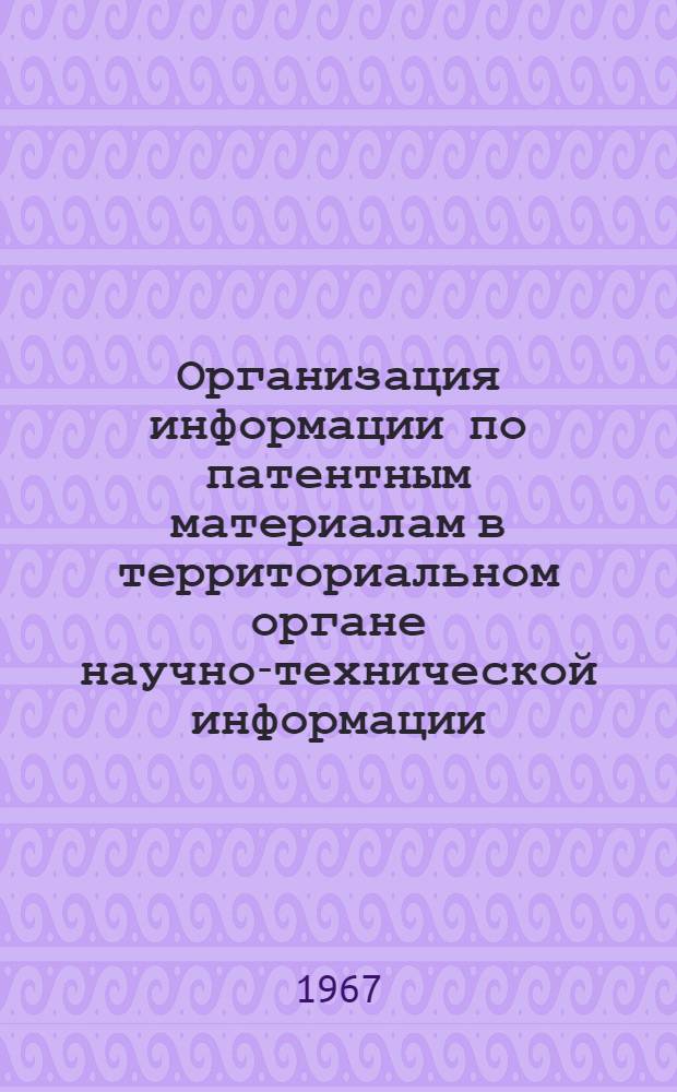 Организация информации по патентным материалам в территориальном органе научно-технической информации : Тезисы доклада к Совещанию в Москве в янв. 1968 г