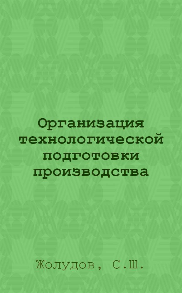 Организация технологической подготовки производства : Сб. 1-. Вып. 2 : Система проектирования и офррмления технологии механической обработки