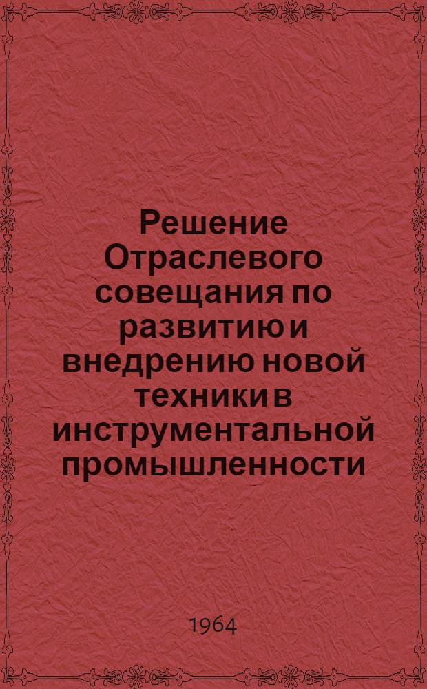 Решение Отраслевого совещания по развитию и внедрению новой техники в инструментальной промышленности. (12-14 мая 1964 г.)