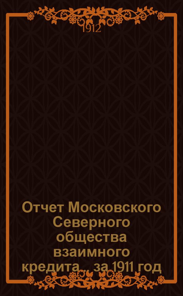 Отчет Московского Северного общества взаимного кредита... ... за 1911 год
