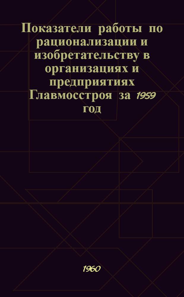 Показатели работы по рационализации и изобретательству в организациях и предприятиях Главмосстроя за 1959 год