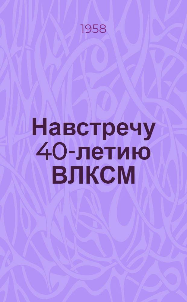Навстречу 40-летию ВЛКСМ : (В помощь культактиву вуза) : Сб. 1