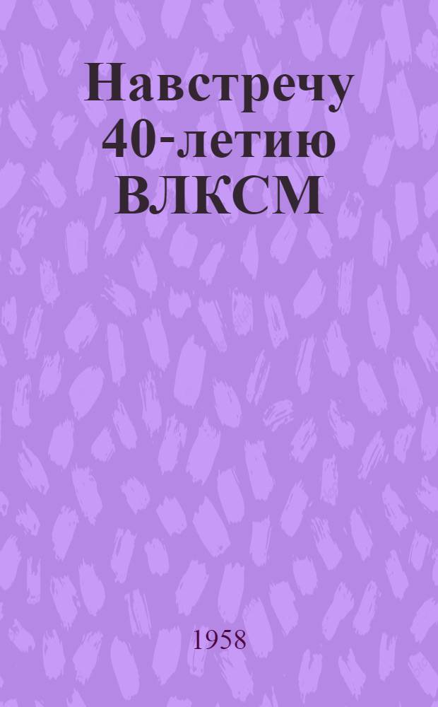 Навстречу 40-летию ВЛКСМ : (В помощь культактиву вуза) Сб. 1. Сб. 1
