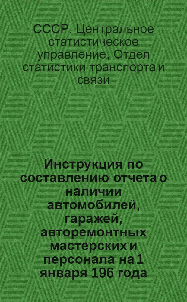 Инструкция по составлению отчета о наличии автомобилей, гаражей, авторемонтных мастерских и персонала на 1 января 196 года (по форме № 1-тр) : Утв. 29/X 1963 г
