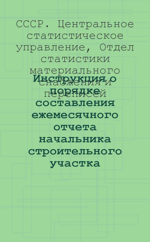 Инструкция о порядке составления ежемесячного отчета начальника строительного участка (производителя работ) о расходе основных материалов в строительстве в сопоставлении с производственными нормами № М-29 : Утв. 27/VII 1960 г.