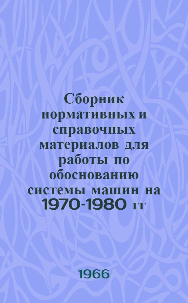 Сборник нормативных и справочных материалов для работы по обоснованию системы машин на 1970-1980 гг : Вып. 1-. Вып. 1