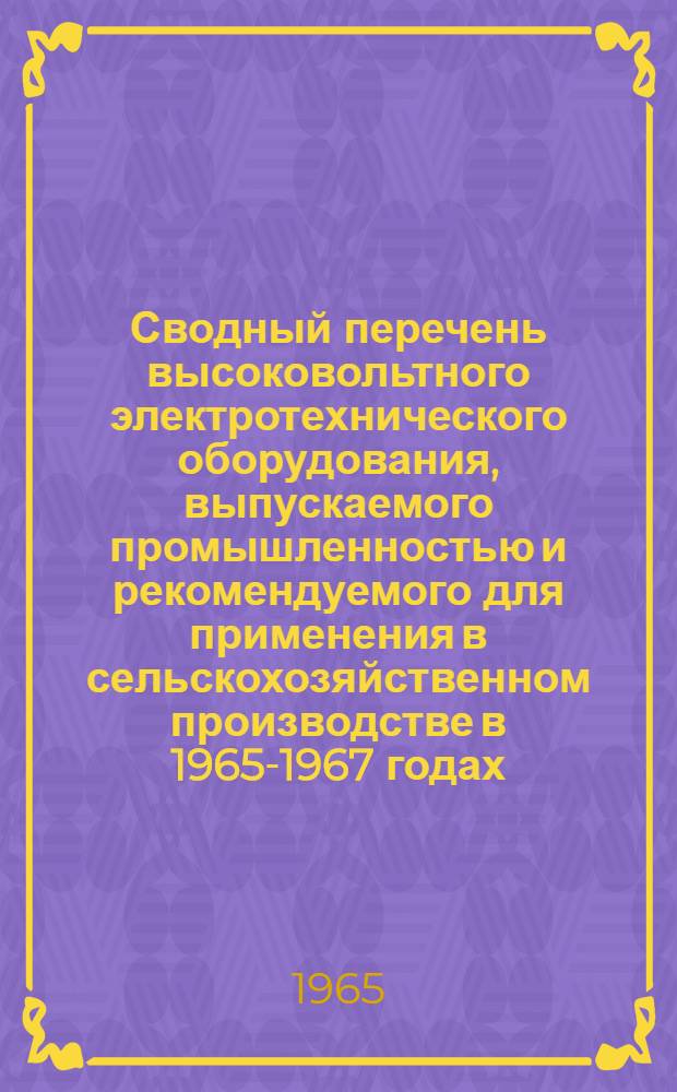 Сводный перечень высоковольтного электротехнического оборудования, выпускаемого промышленностью и рекомендуемого для применения в сельскохозяйственном производстве в 1965-1967 годах