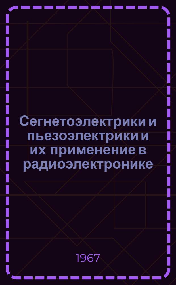 Сегнетоэлектрики и пьезоэлектрики и их применение в радиоэлектронике : Материалы респ. науч.-техн. конференции 9-12 февр. 1966 г