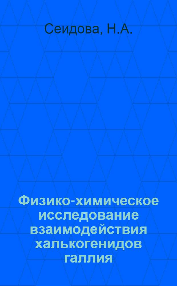 Физико-химическое исследование взаимодействия халькогенидов галлия (А₂IIIВ₃VI) и висмута (А₂VВ₃VI) : Автореферат дис. на соискание учен. степени канд. хим. наук : (070)