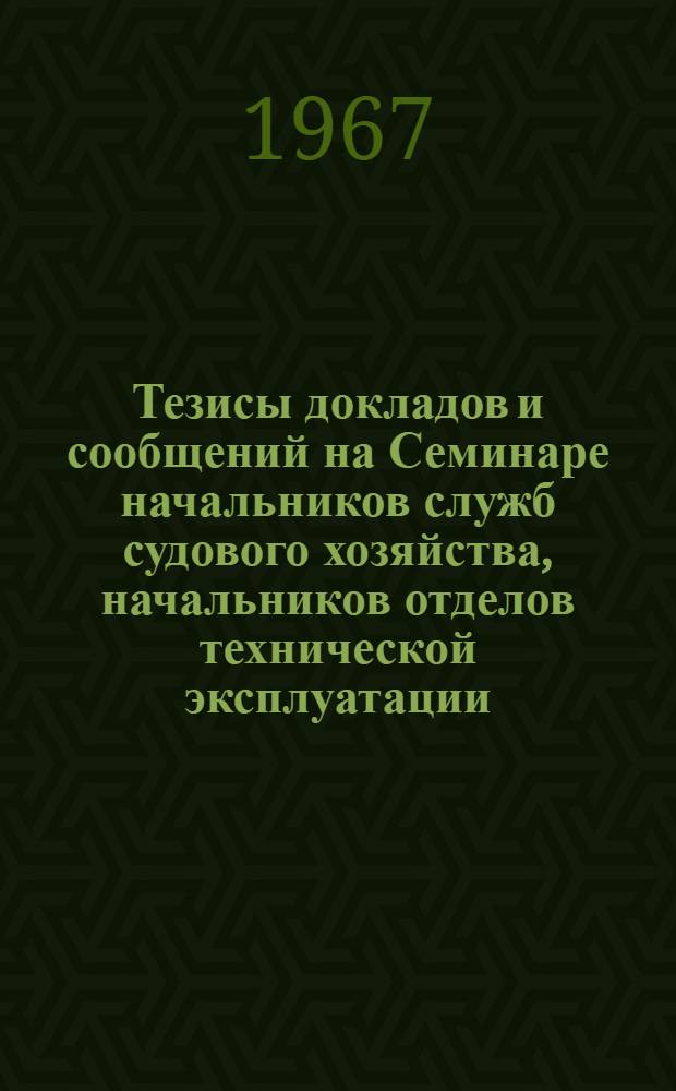 Тезисы докладов и сообщений на Семинаре начальников служб судового хозяйства, начальников отделов технической эксплуатации, механиков-наставников и групповых инженеров ССХ пароходств по обмену опытом работы флота по новой системе технического обслуживания : Проект рекомендаций Семинара