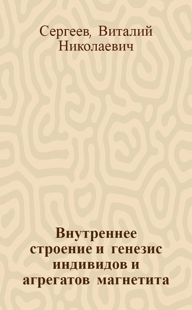 Внутреннее строение и генезис индивидов и агрегатов магнетита : Автореферат дис. на соискание учен. степени канд. геол.-минерал. наук