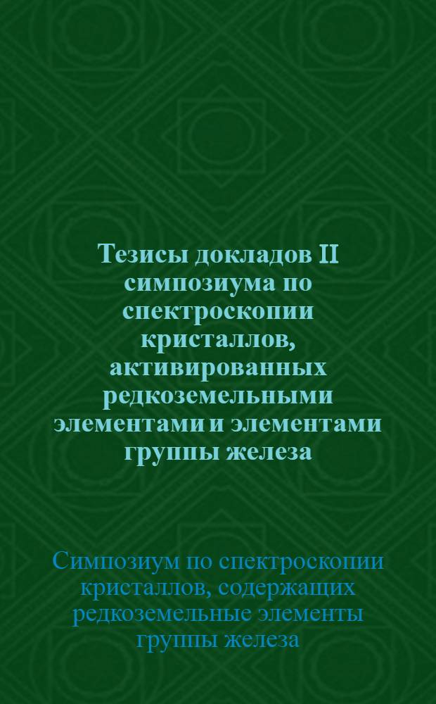 Тезисы докладов II симпозиума по спектроскопии кристаллов, активированных редкоземельными элементами и элементами группы железа. 9-14 октября 1967 года