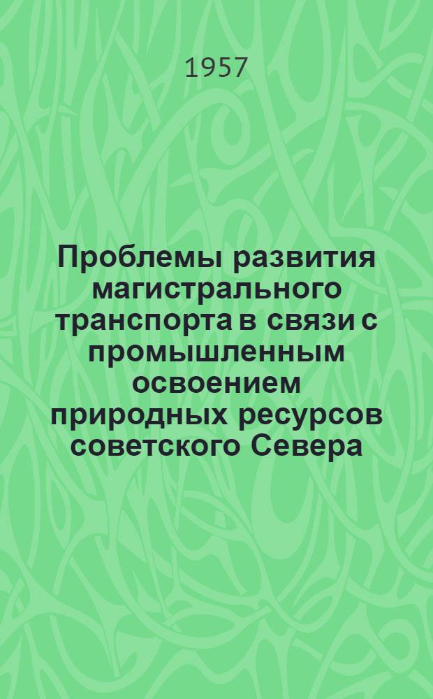 Проблемы развития магистрального транспорта в связи с промышленным освоением природных ресурсов советского Севера : Автореферат дис. на соискание учен. степени доктора экон. наук