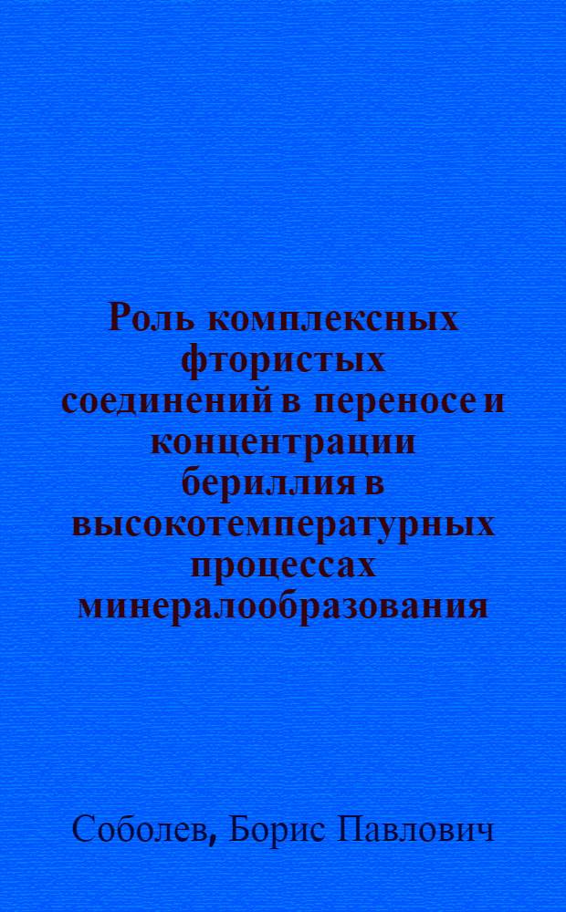 Роль комплексных фтористых соединений в переносе и концентрации бериллия в высокотемпературных процессах минералообразования : (Эксперим. исследование) : Автореферат дис., представл. на соискание учен. степени кандидата геол.-минерал. наук