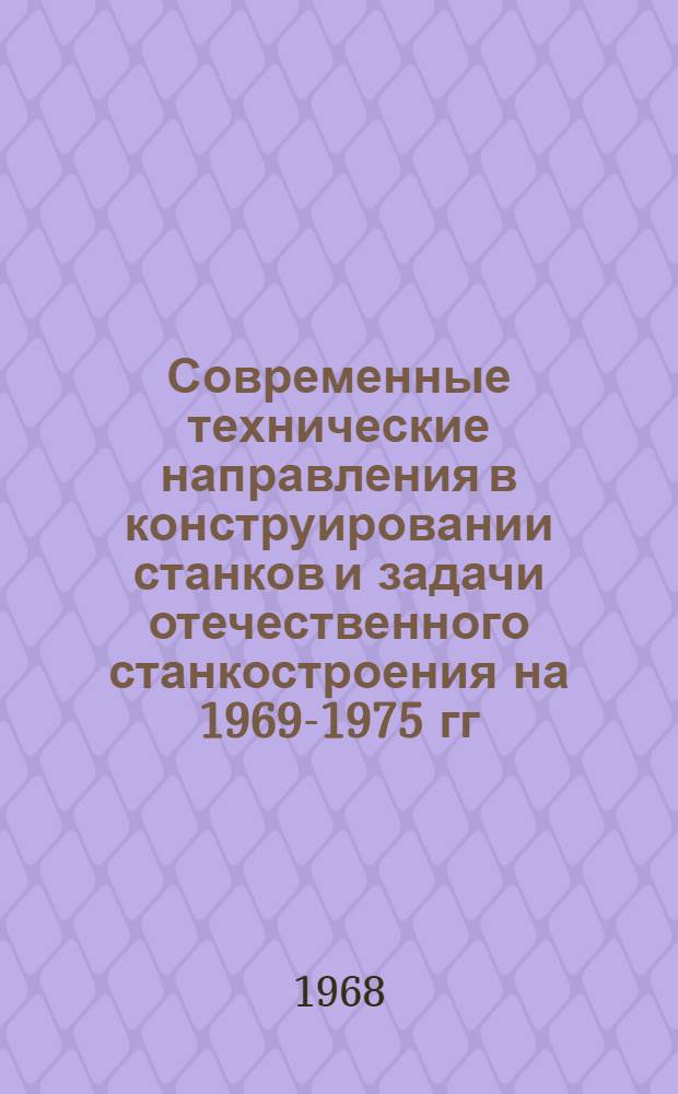 Современные технические направления в конструировании станков и задачи отечественного станкостроения на 1969-1975 гг : Материалы отраслевого совещания конструкторов Секция 1-. Секция 1. [1] : Станки токарной группы