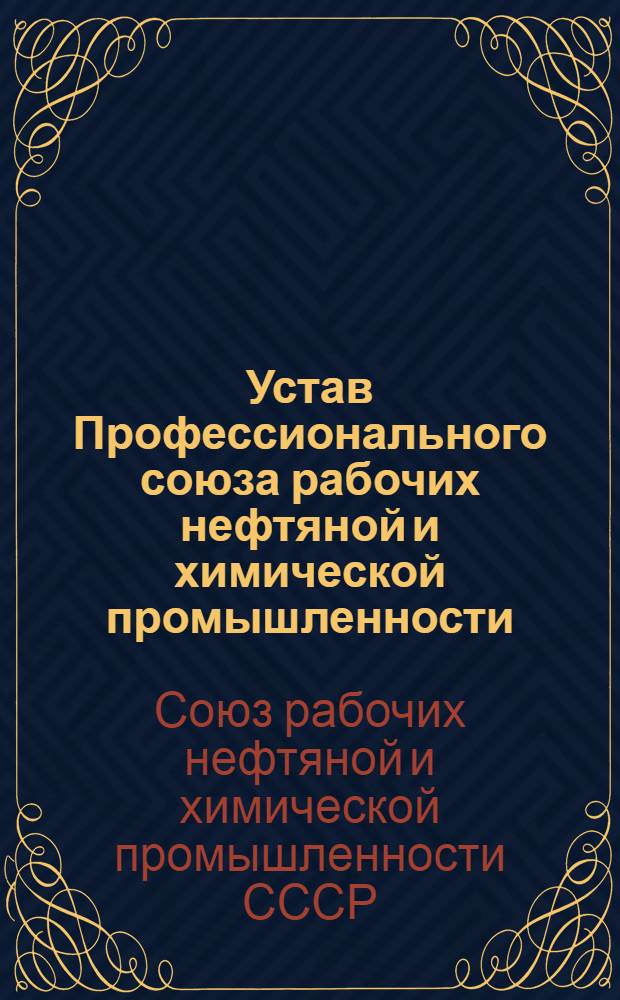 Устав Профессионального союза рабочих нефтяной и химической промышленности : Утв. III (XVIII) съездом профсоюза, частичные изменения изм. внесены VI (XXI) съездом профсоюза 22 дек. 1967 г
