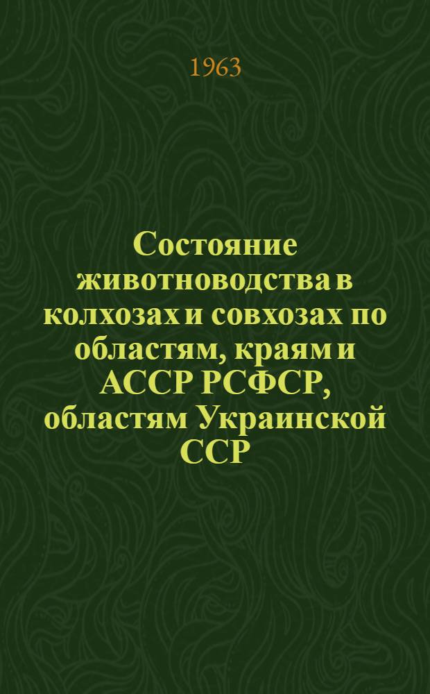 Состояние животноводства в колхозах и совхозах по областям, краям и АССР РСФСР, областям Украинской ССР, Белорусской ССР, Узбекской ССР и Казахской ССР на 1 июля 1963 года