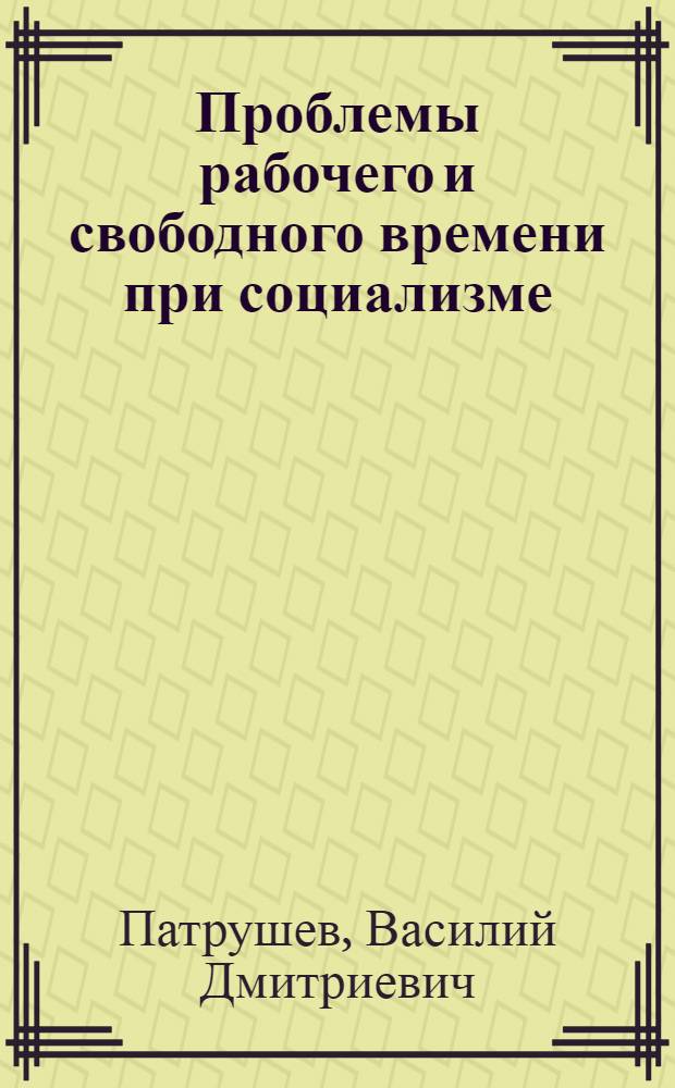 Проблемы рабочего и свободного времени при социализме : Автореферат дис. на соискание ученой степени доктора экономических наук