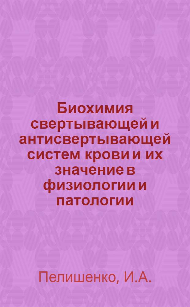 Биохимия свертывающей и антисвертывающей систем крови и их значение в физиологии и патологии : Избранные лекции из раздела биохимии крови для врачей КУМСа, ординаторов и адъюнктов