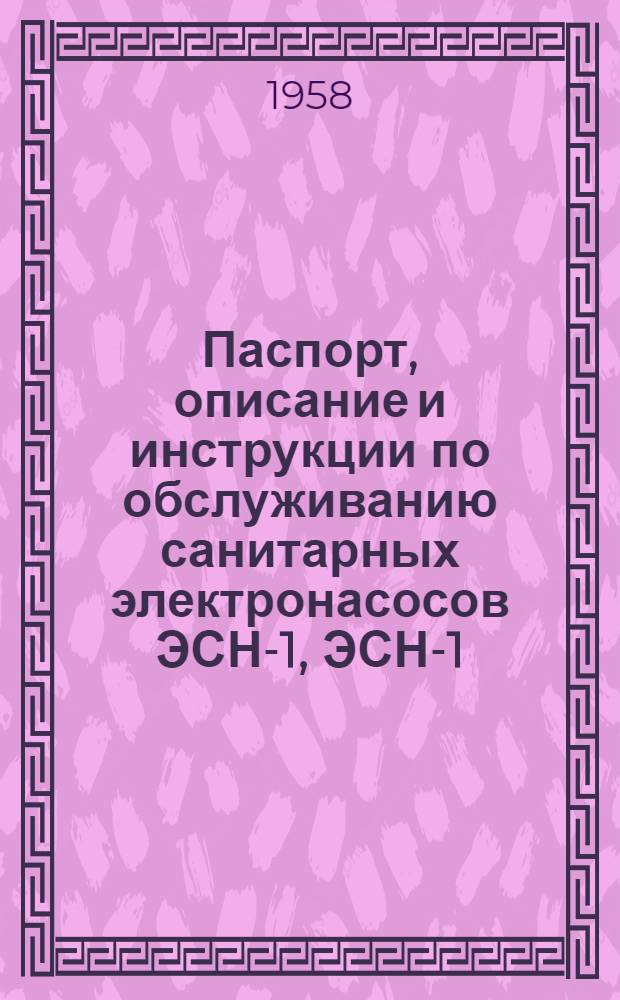 Паспорт, описание и инструкции по обслуживанию санитарных электронасосов ЭСН-1, ЭСН-1/1-II, ЭСН 1/3, ЭСН-2 и ЭСН-2/1-II