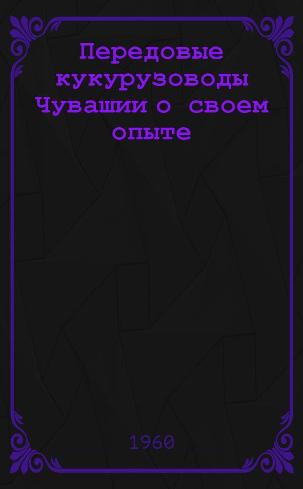Передовые кукурузоводы Чувашии о своем опыте : 1-13
