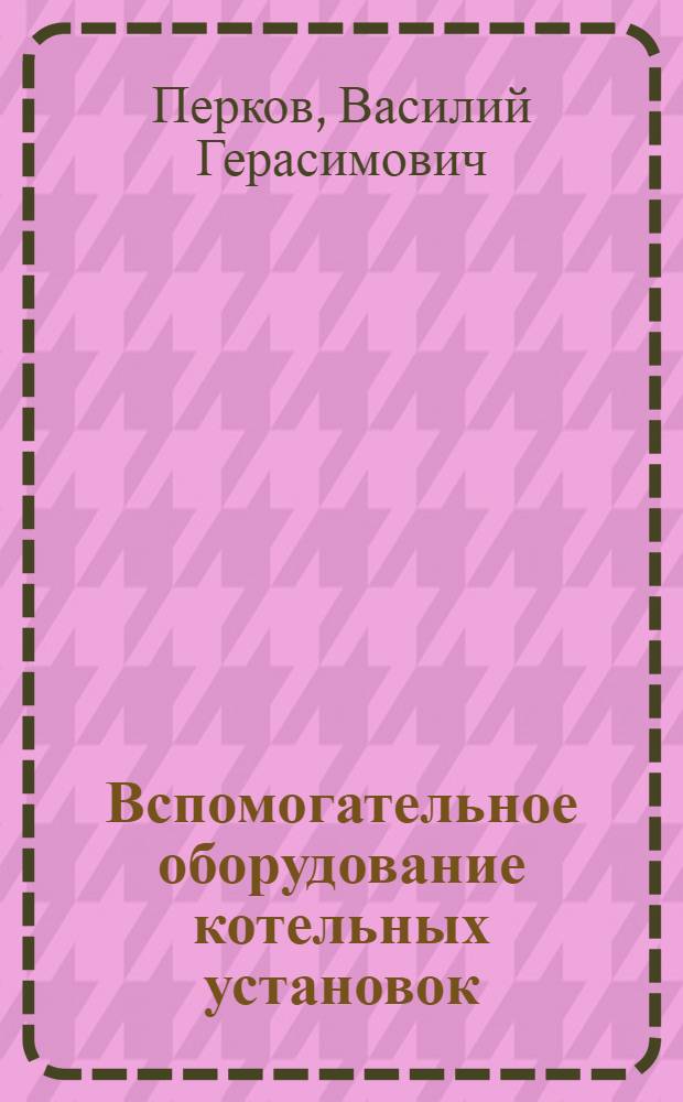 Вспомогательное оборудование котельных установок : Учеб. пособие для теплотехн. специальностей втузов УССР