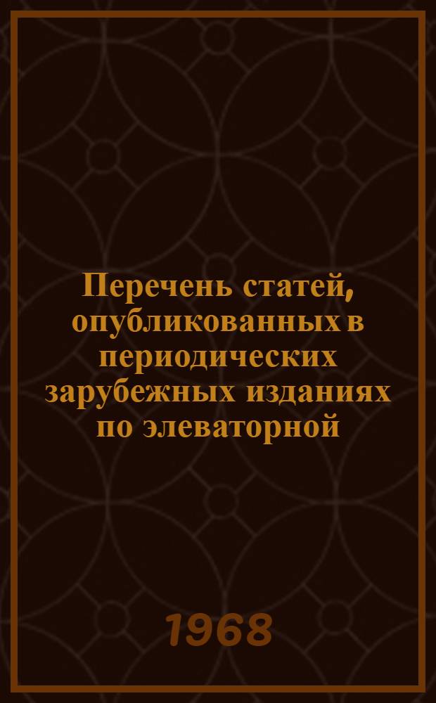 Перечень статей, опубликованных в периодических зарубежных изданиях по элеваторной, мукомольно-крупяной и комбикормовой промышленности. (Серия: "Элеваторная, мукомольно-крупяная и комбикормовая промышленность) : Вып. 1-