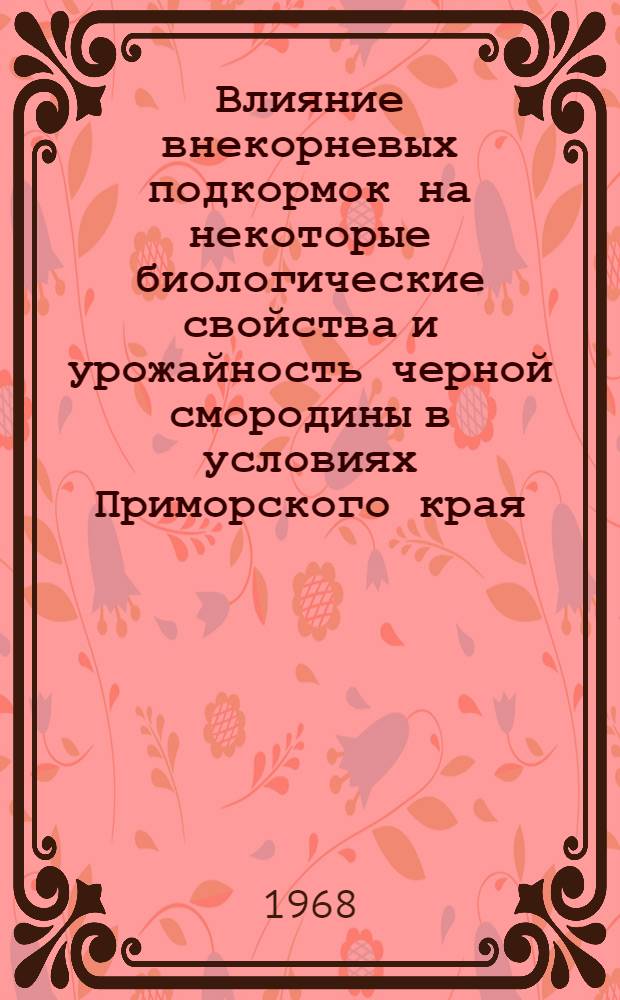 Влияние внекорневых подкормок на некоторые биологические свойства и урожайность черной смородины в условиях Приморского края : Автореферат дис. на соискание учен. степени канд. с.-х. наук : (538)