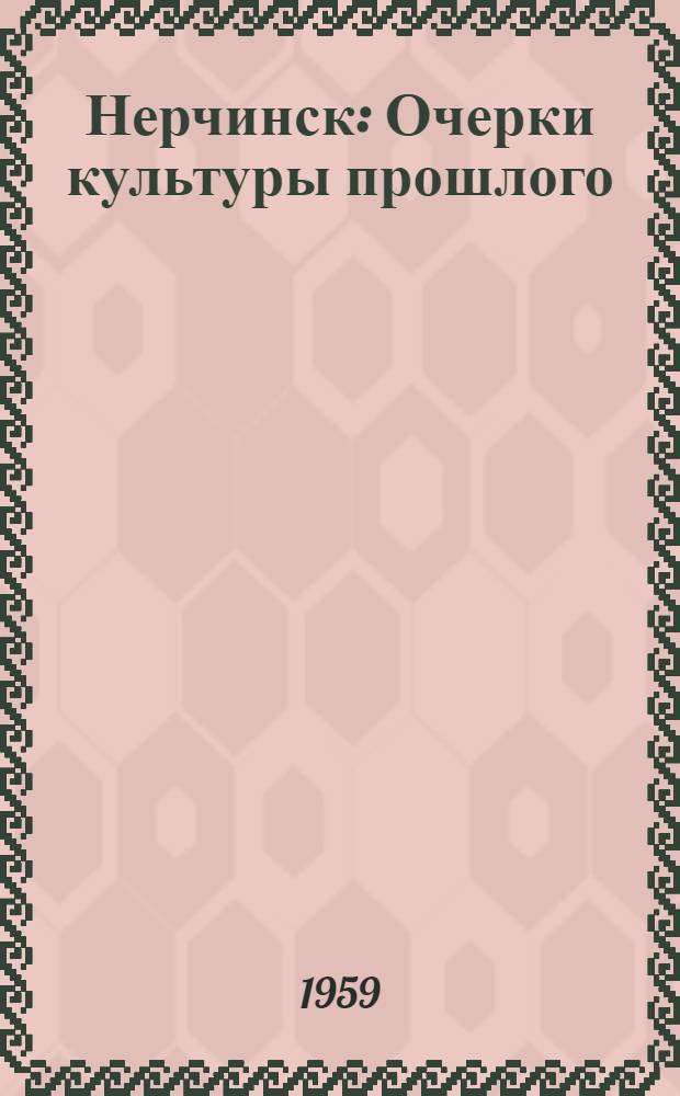 Нерчинск : Очерки культуры прошлого