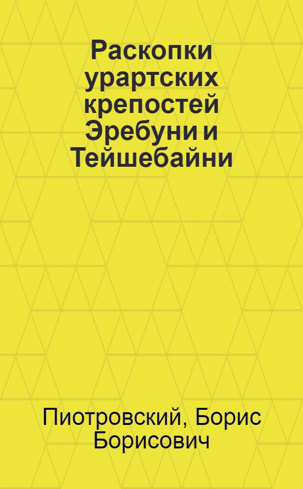 Раскопки урартских крепостей Эребуни и Тейшебайни : (Арин-берд и Кармир-блур)