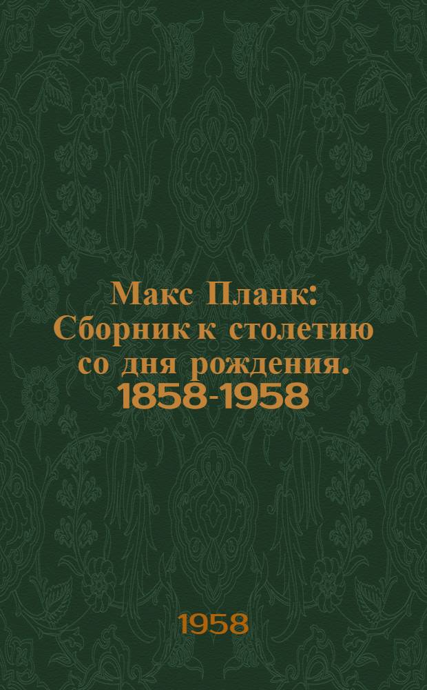 Макс Планк : Сборник к столетию со дня рождения. 1858-1958